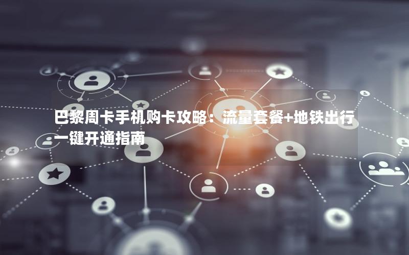 巴黎周卡手机购卡攻略：流量套餐+地铁出行一键开通指南