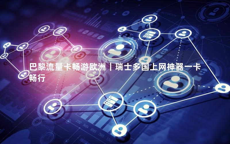巴黎流量卡畅游欧洲｜瑞士多国上网神器一卡畅行