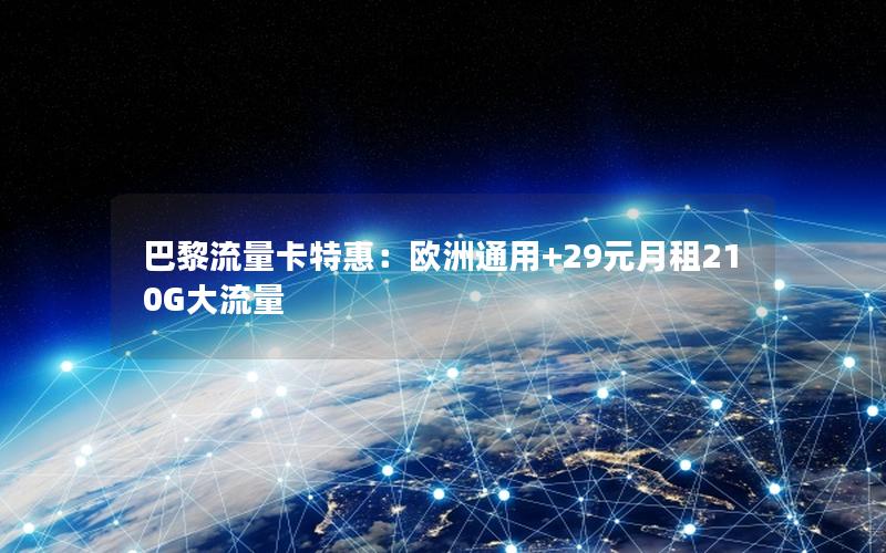 巴黎流量卡特惠：欧洲通用+29元月租210G大流量