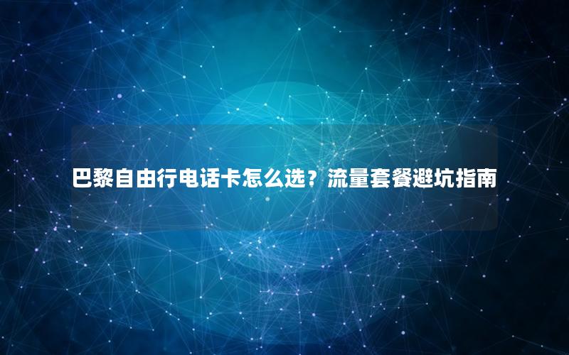 巴黎自由行电话卡怎么选？流量套餐避坑指南