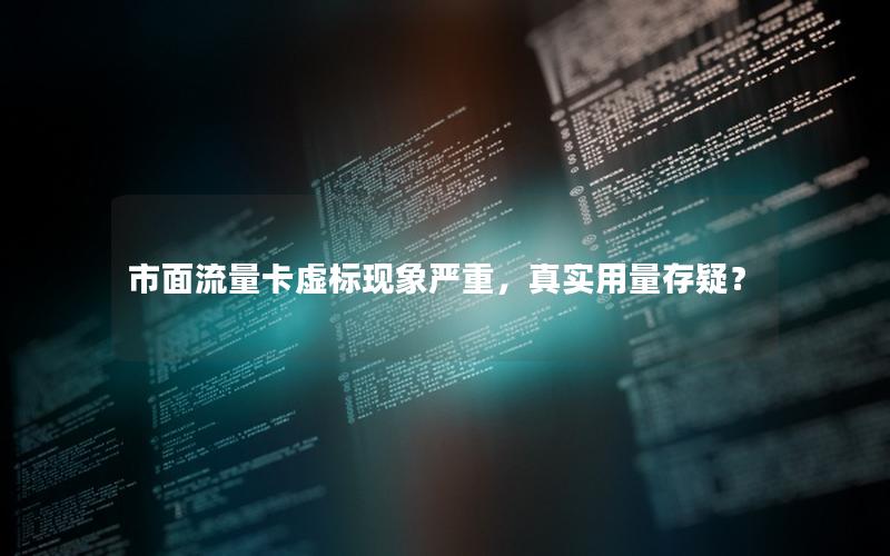 市面流量卡虚标现象严重，真实用量存疑？