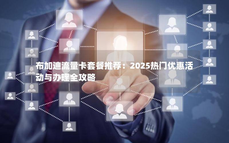 布加迪流量卡套餐推荐：2025热门优惠活动与办理全攻略