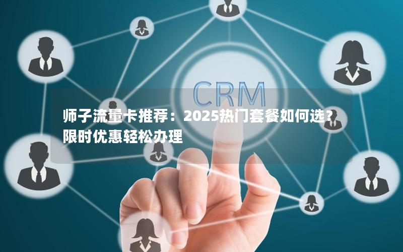 师子流量卡推荐：2025热门套餐如何选？限时优惠轻松办理