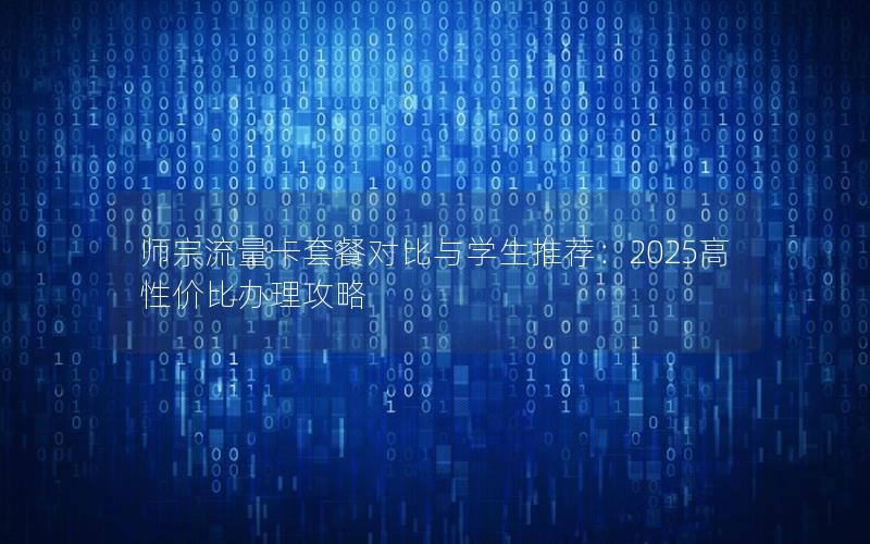 师宗流量卡套餐对比与学生推荐：2025高性价比办理攻略