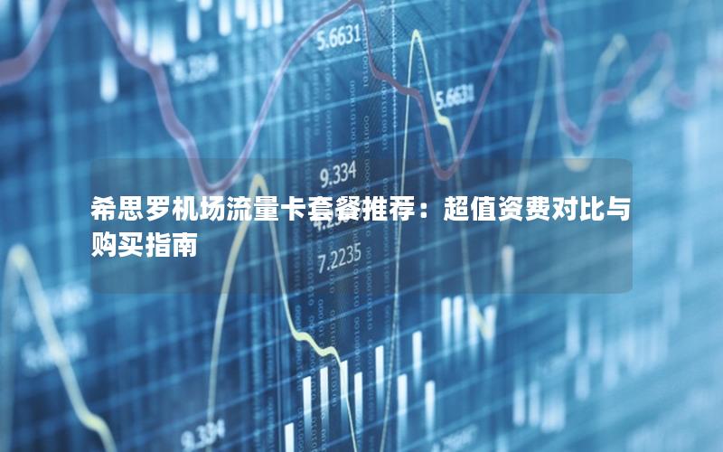 希思罗机场流量卡套餐推荐：超值资费对比与购买指南