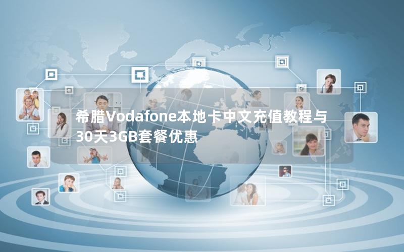 希腊Vodafone本地卡中文充值教程与30天3GB套餐优惠