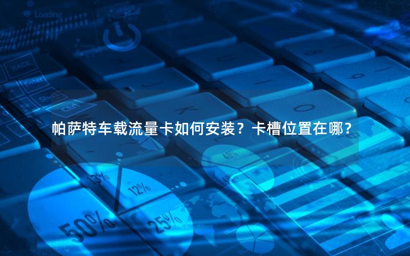 帕萨特车载流量卡如何安装？卡槽位置在哪？