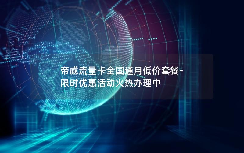 帝威流量卡全国通用低价套餐-限时优惠活动火热办理中