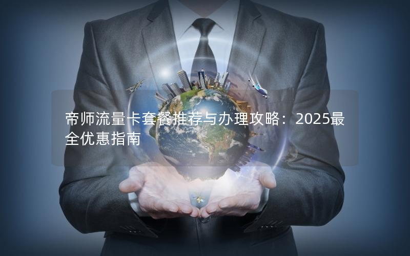 帝师流量卡套餐推荐与办理攻略：2025最全优惠指南