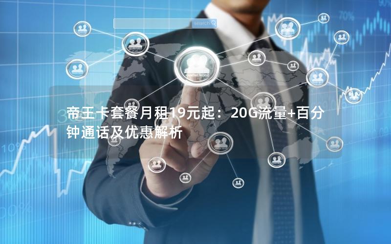 帝王卡套餐月租19元起：20G流量+百分钟通话及优惠解析