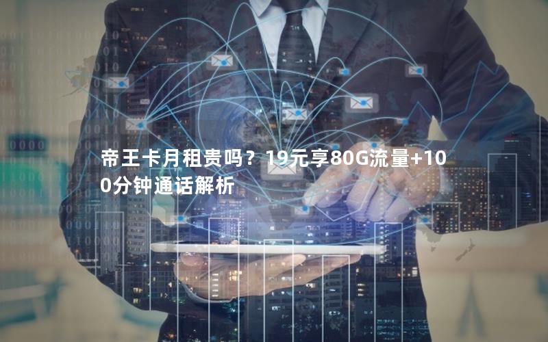 帝王卡月租贵吗？19元享80G流量+100分钟通话解析