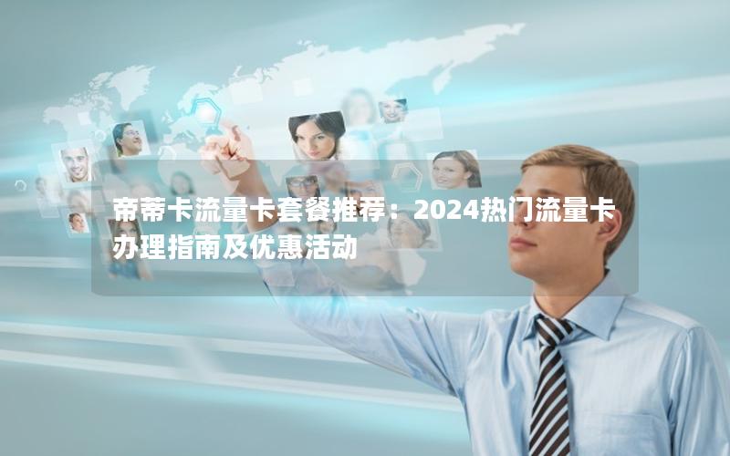 帝蒂卡流量卡套餐推荐：2024热门流量卡办理指南及优惠活动