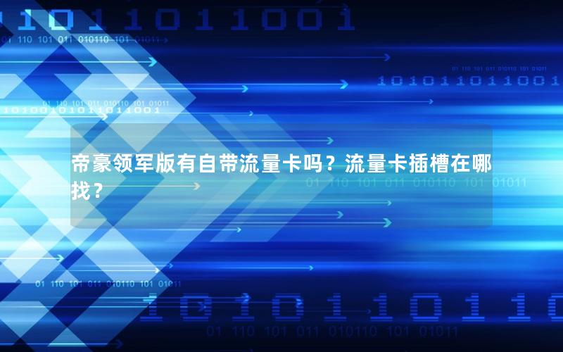 帝豪领军版有自带流量卡吗？流量卡插槽在哪找？