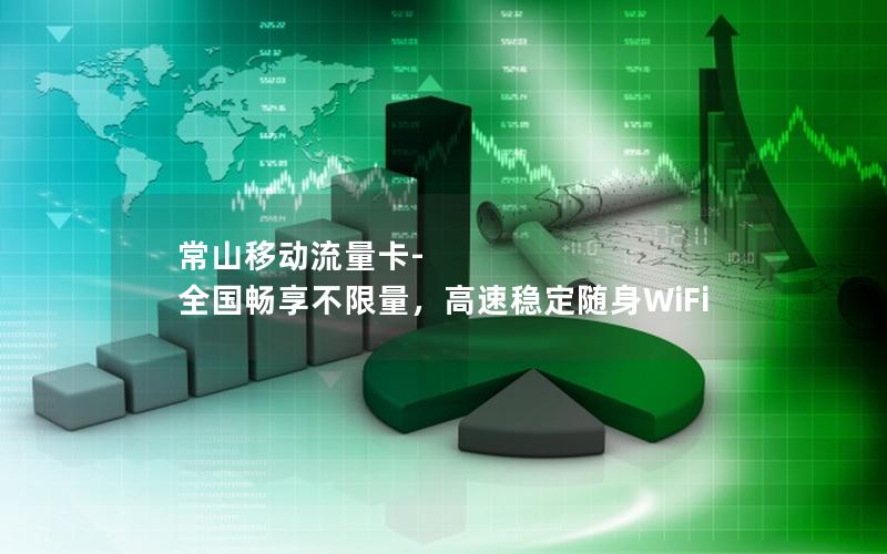 常山移动流量卡-全国畅享不限量，高速稳定随身WiFi