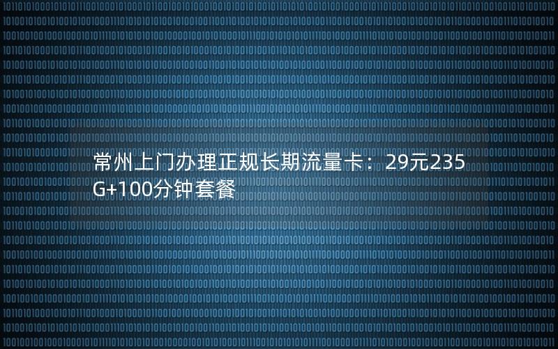 常州上门办理正规长期流量卡：29元235G+100分钟套餐