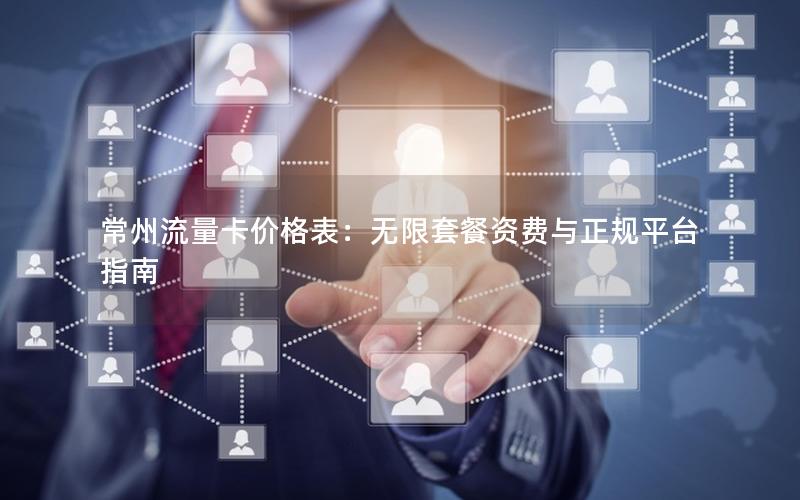 常州流量卡价格表：无限套餐资费与正规平台指南