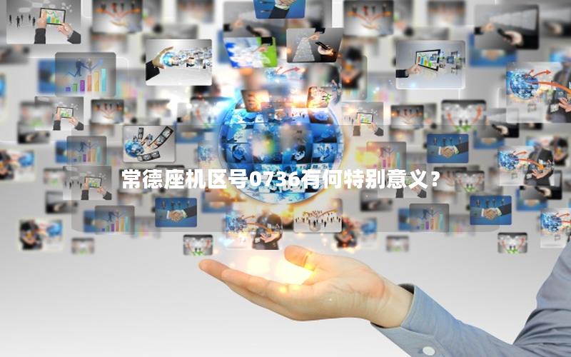 常德座机区号0736有何特别意义？