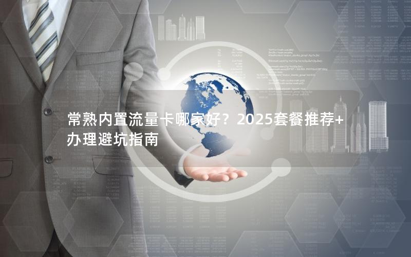 常熟内置流量卡哪家好？2025套餐推荐+办理避坑指南