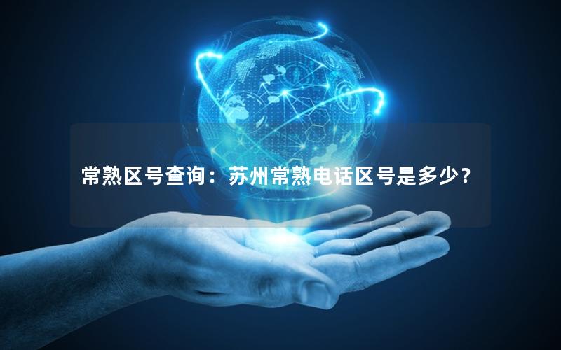 常熟区号查询：苏州常熟电话区号是多少？