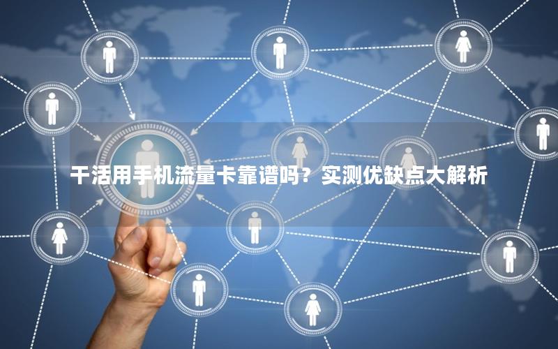 干活用手机流量卡靠谱吗？实测优缺点大解析