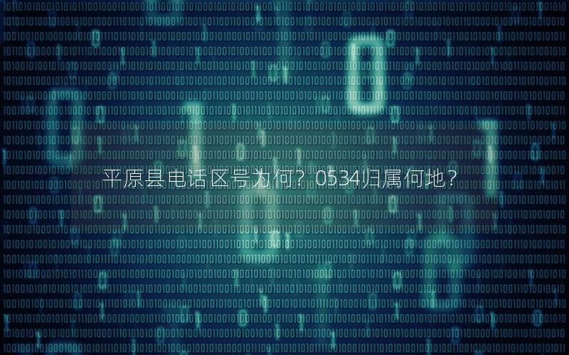 平原县电话区号为何？0534归属何地？