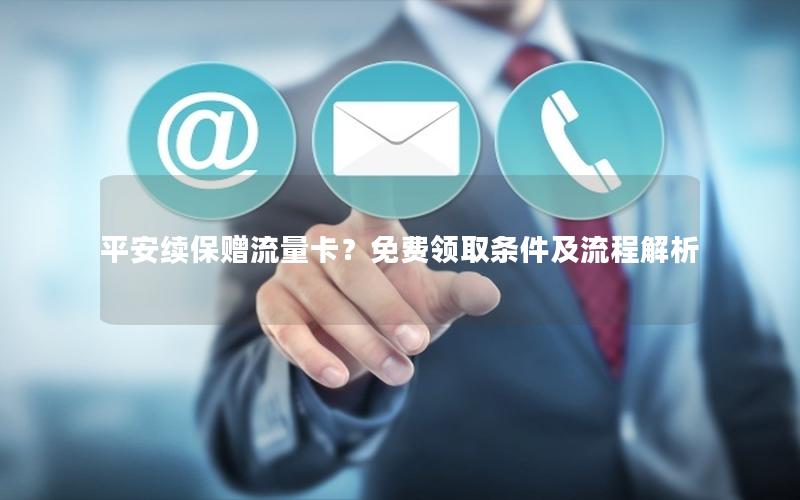 平安续保赠流量卡？免费领取条件及流程解析
