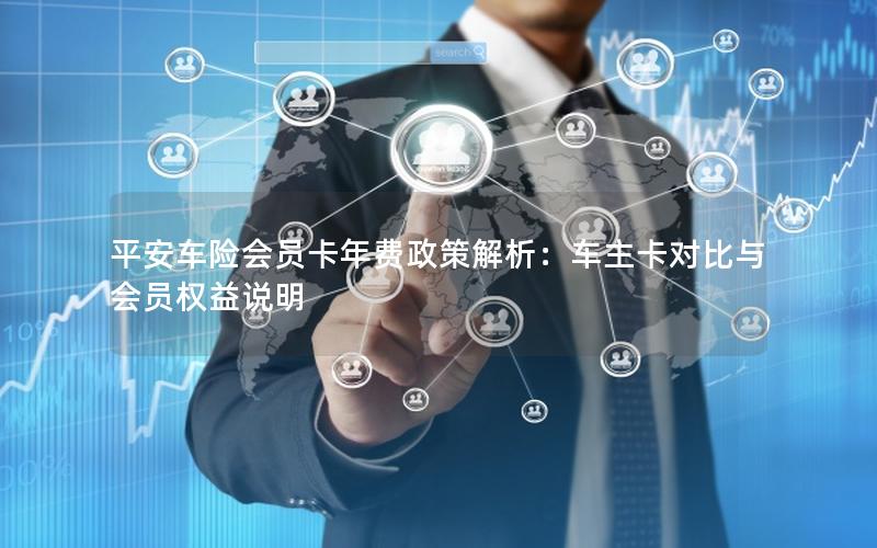 平安车险会员卡年费政策解析：车主卡对比与会员权益说明