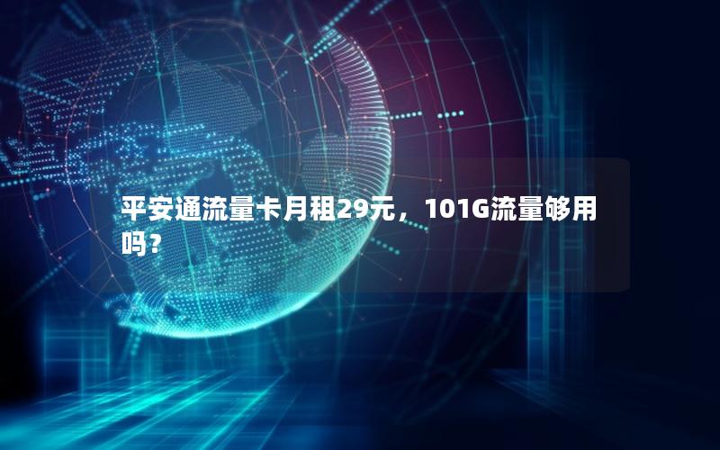 平安通流量卡月租29元，101G流量够用吗？