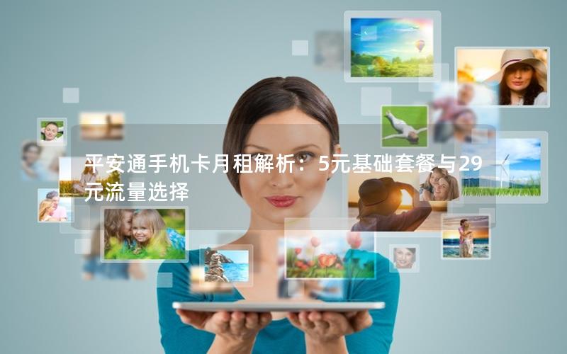 平安通手机卡月租解析：5元基础套餐与29元流量选择