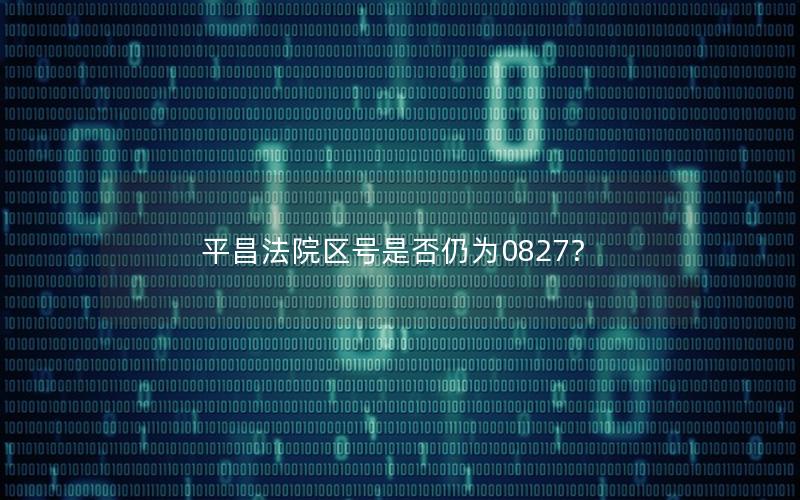 平昌法院区号是否仍为0827？