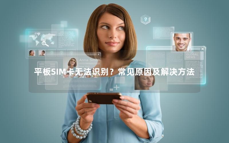 平板SIM卡无法识别？常见原因及解决方法