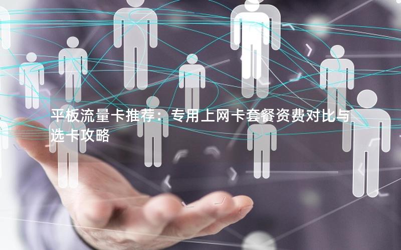 平板流量卡推荐：专用上网卡套餐资费对比与选卡攻略