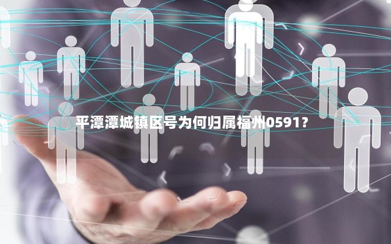 平潭潭城镇区号为何归属福州0591？