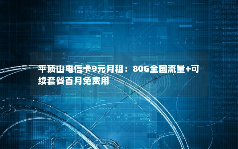 平顶山电信卡9元月租：80G全国流量+可续套餐首月免费用