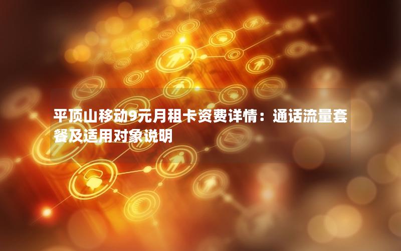 平顶山移动9元月租卡资费详情：通话流量套餐及适用对象说明