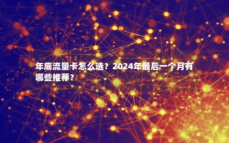 年底流量卡怎么选？2024年最后一个月有哪些推荐？