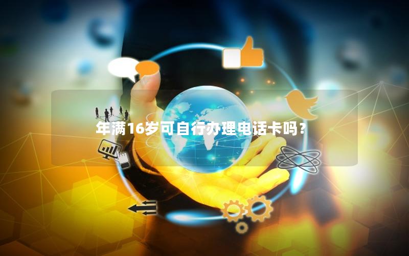 年满16岁可自行办理电话卡吗？