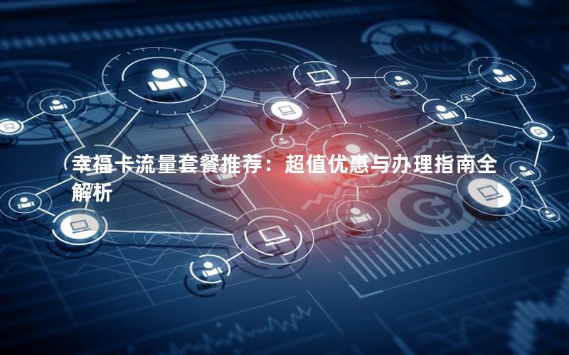 幸福卡流量套餐推荐：超值优惠与办理指南全解析