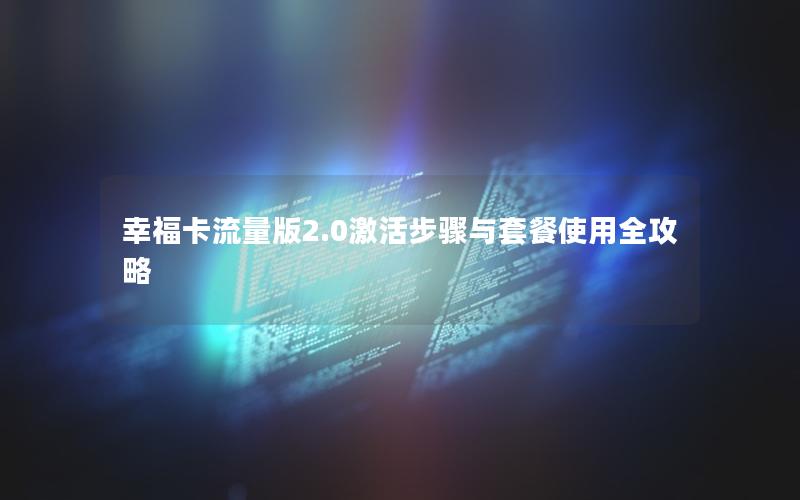 幸福卡流量版2.0激活步骤与套餐使用全攻略