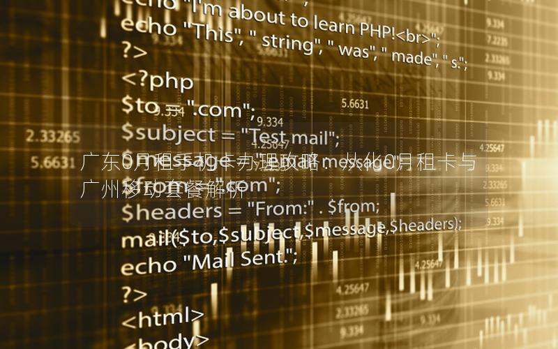 广东0月租手机卡办理攻略：从化0月租卡与广州移动套餐解析
