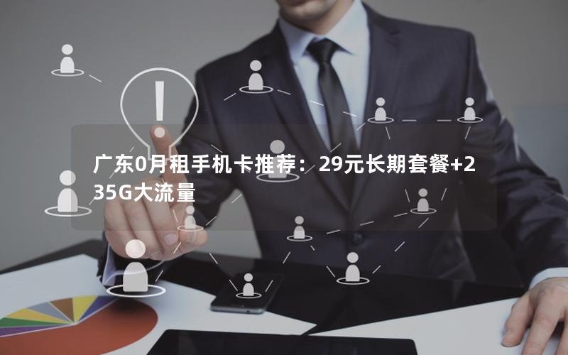 广东0月租手机卡推荐：29元长期套餐+235G大流量