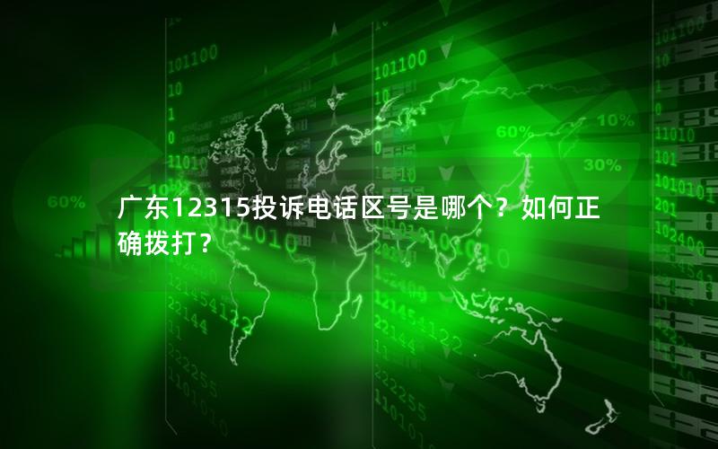 广东12315投诉电话区号是哪个？如何正确拨打？