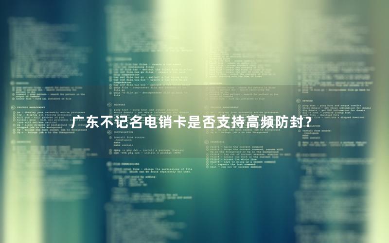 广东不记名电销卡是否支持高频防封？