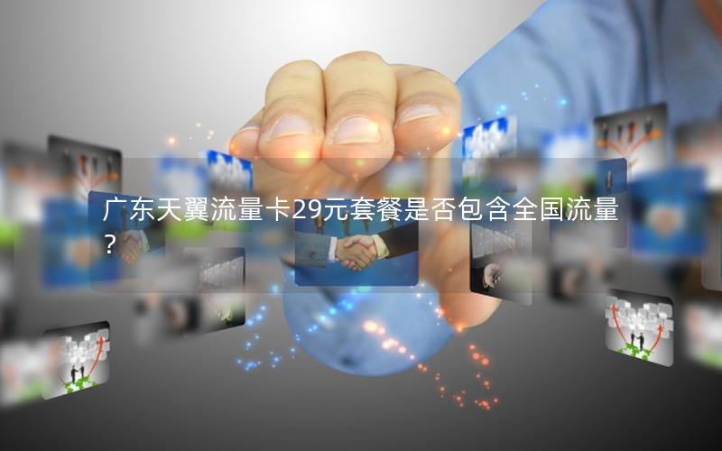广东天翼流量卡29元套餐是否包含全国流量？