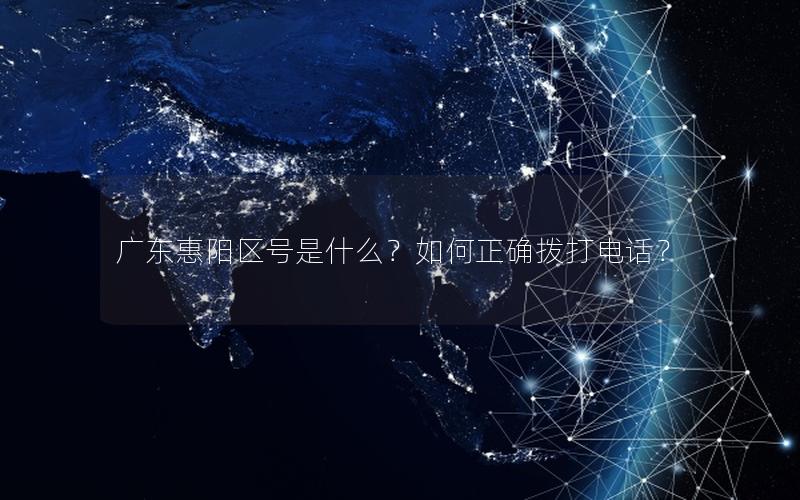 广东惠阳区号是什么？如何正确拨打电话？