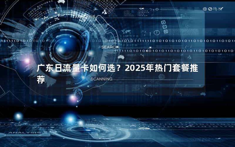 广东日流量卡如何选？2025年热门套餐推荐