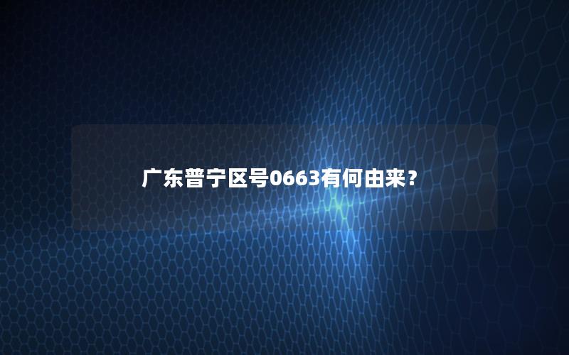 广东普宁区号0663有何由来？