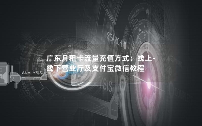 广东月租卡流量充值方式：线上-线下营业厅及支付宝微信教程