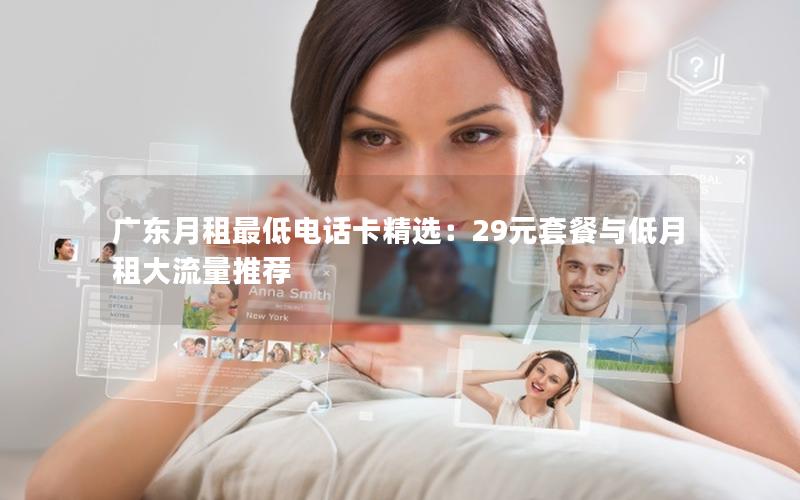 广东月租最低电话卡精选：29元套餐与低月租大流量推荐
