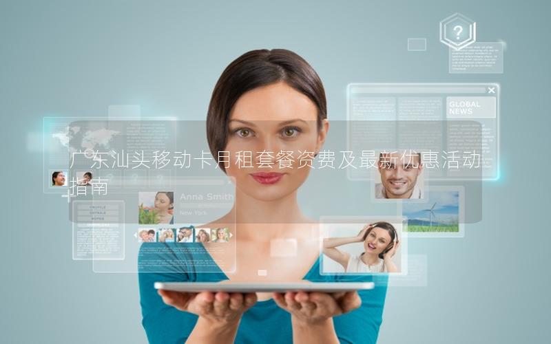 广东汕头移动卡月租套餐资费及最新优惠活动指南